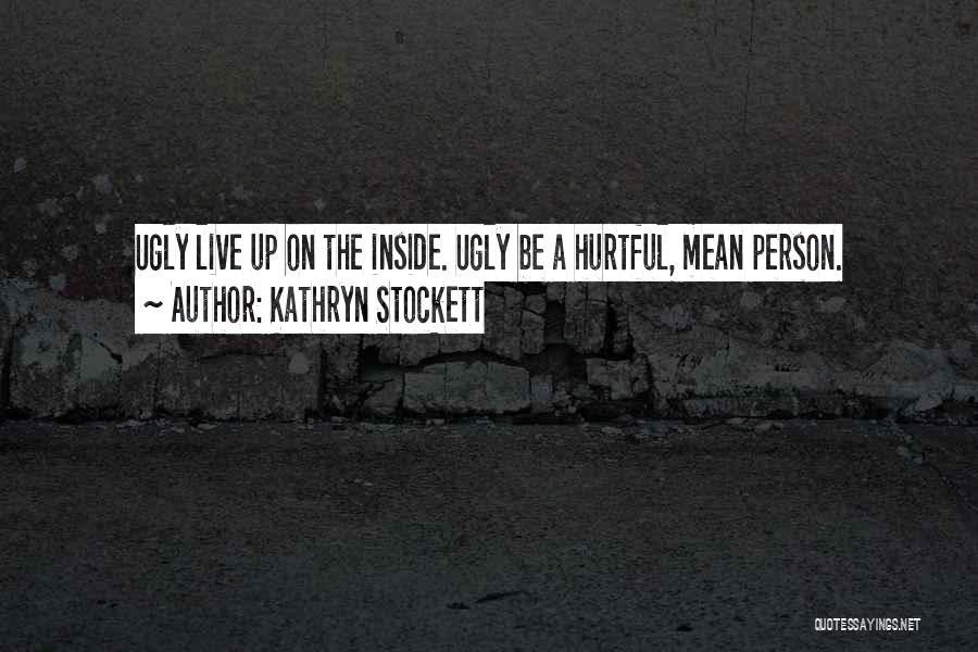 Kathryn Stockett Quotes: Ugly Live Up On The Inside. Ugly Be A Hurtful, Mean Person.