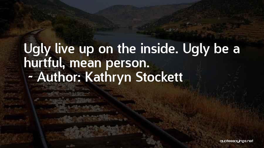 Kathryn Stockett Quotes: Ugly Live Up On The Inside. Ugly Be A Hurtful, Mean Person.