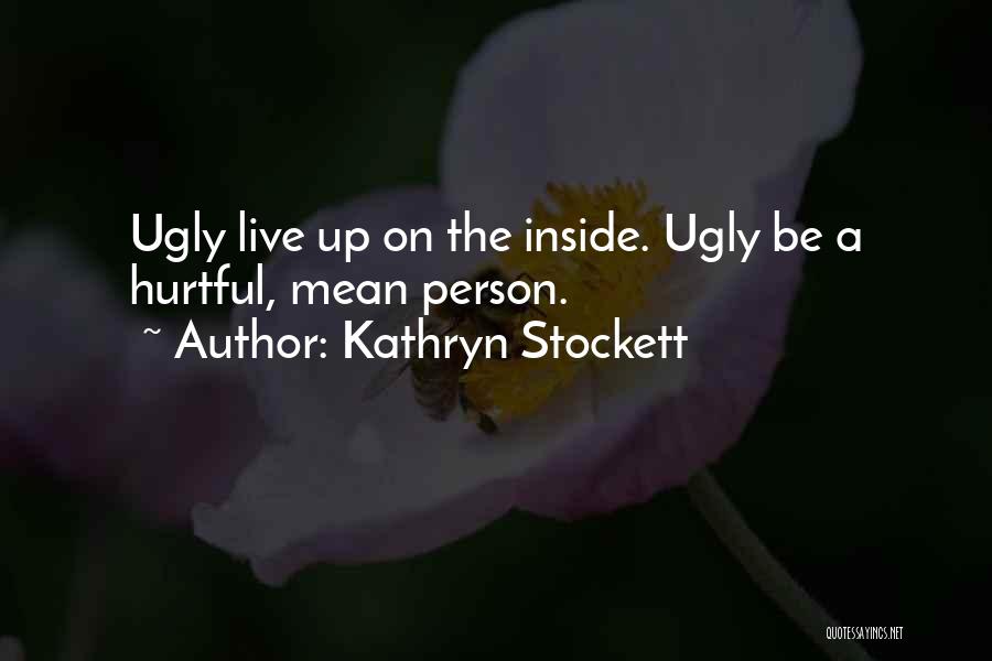 Kathryn Stockett Quotes: Ugly Live Up On The Inside. Ugly Be A Hurtful, Mean Person.