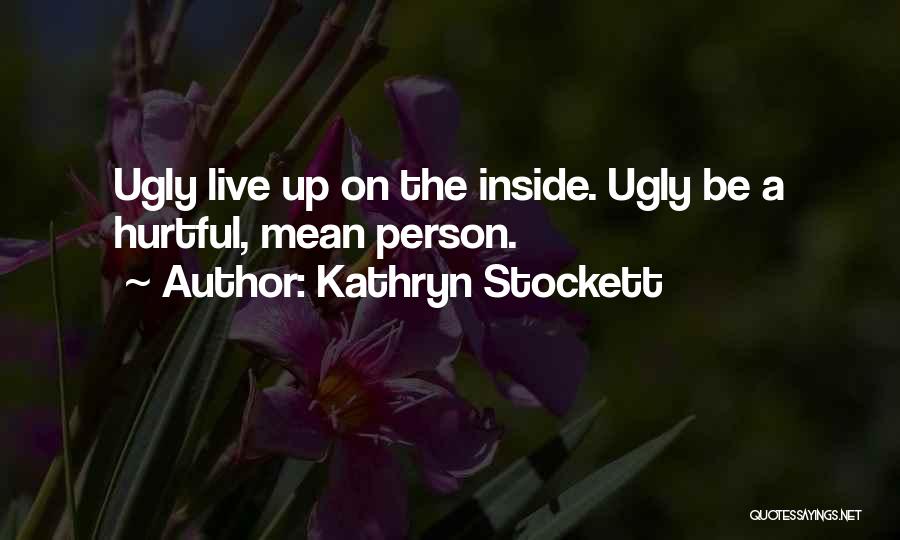 Kathryn Stockett Quotes: Ugly Live Up On The Inside. Ugly Be A Hurtful, Mean Person.