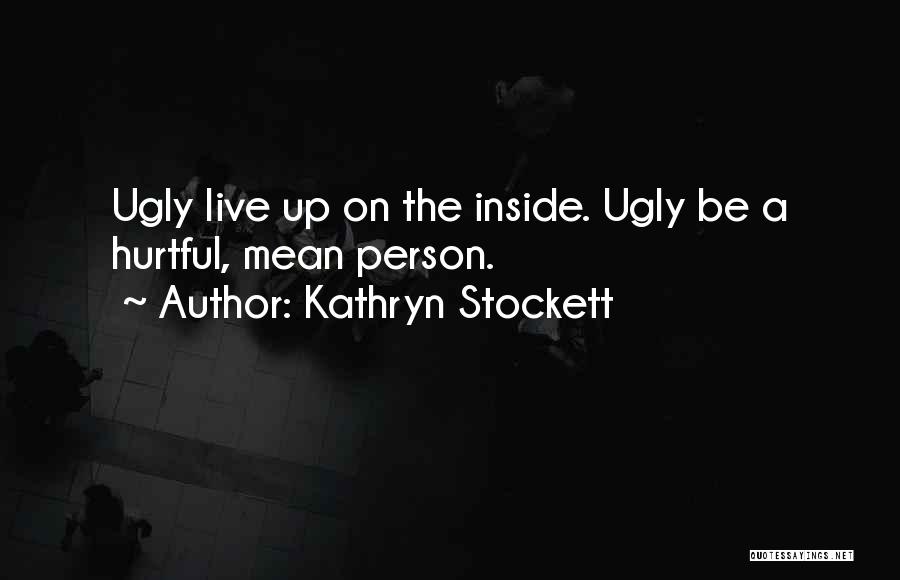 Kathryn Stockett Quotes: Ugly Live Up On The Inside. Ugly Be A Hurtful, Mean Person.