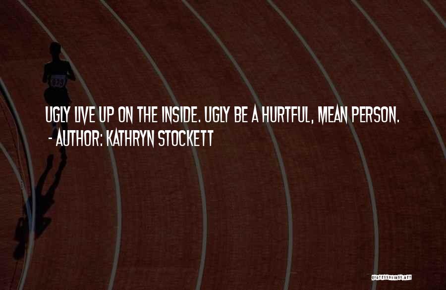 Kathryn Stockett Quotes: Ugly Live Up On The Inside. Ugly Be A Hurtful, Mean Person.
