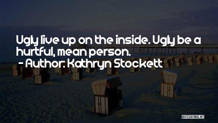 Kathryn Stockett Quotes: Ugly Live Up On The Inside. Ugly Be A Hurtful, Mean Person.