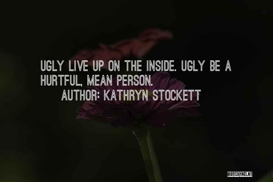 Kathryn Stockett Quotes: Ugly Live Up On The Inside. Ugly Be A Hurtful, Mean Person.