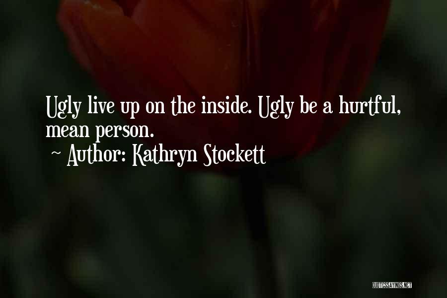 Kathryn Stockett Quotes: Ugly Live Up On The Inside. Ugly Be A Hurtful, Mean Person.