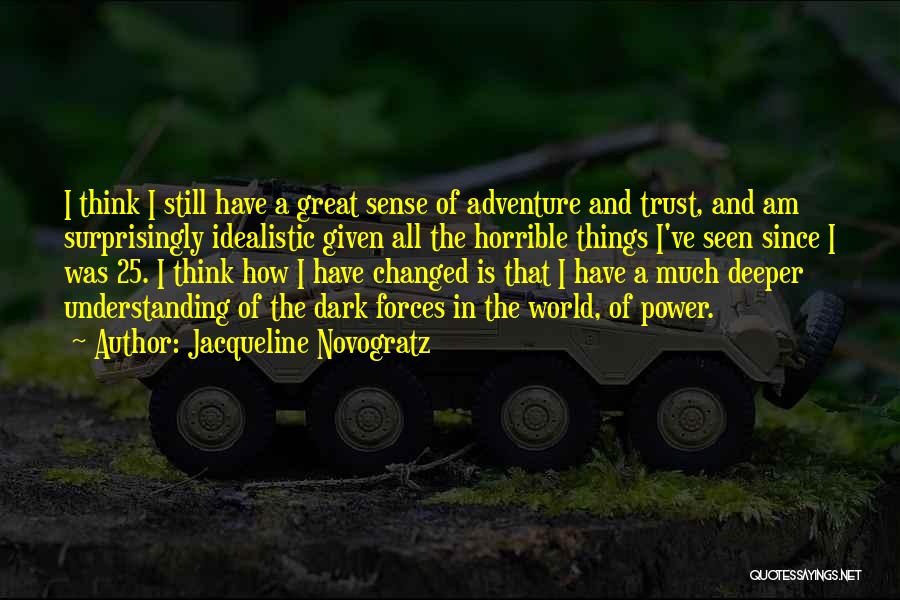 Jacqueline Novogratz Quotes: I Think I Still Have A Great Sense Of Adventure And Trust, And Am Surprisingly Idealistic Given All The Horrible