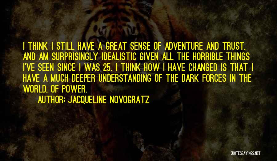 Jacqueline Novogratz Quotes: I Think I Still Have A Great Sense Of Adventure And Trust, And Am Surprisingly Idealistic Given All The Horrible