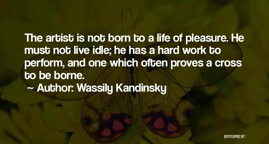 Wassily Kandinsky Quotes: The Artist Is Not Born To A Life Of Pleasure. He Must Not Live Idle; He Has A Hard Work