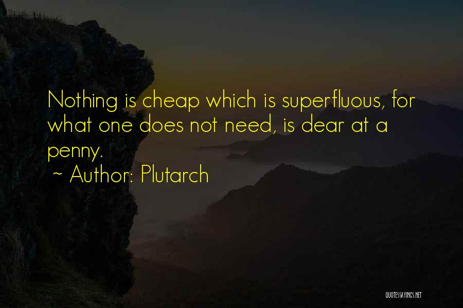 Plutarch Quotes: Nothing Is Cheap Which Is Superfluous, For What One Does Not Need, Is Dear At A Penny.