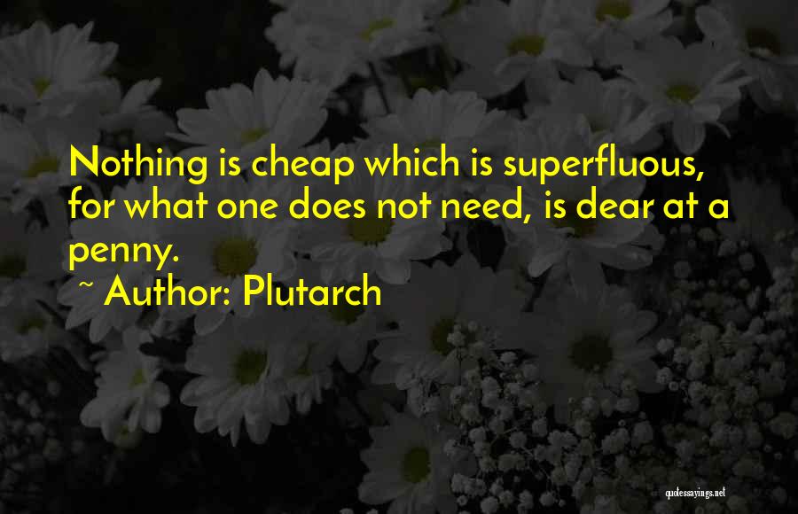 Plutarch Quotes: Nothing Is Cheap Which Is Superfluous, For What One Does Not Need, Is Dear At A Penny.