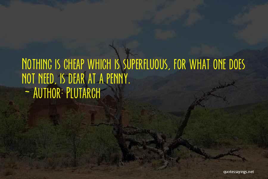 Plutarch Quotes: Nothing Is Cheap Which Is Superfluous, For What One Does Not Need, Is Dear At A Penny.
