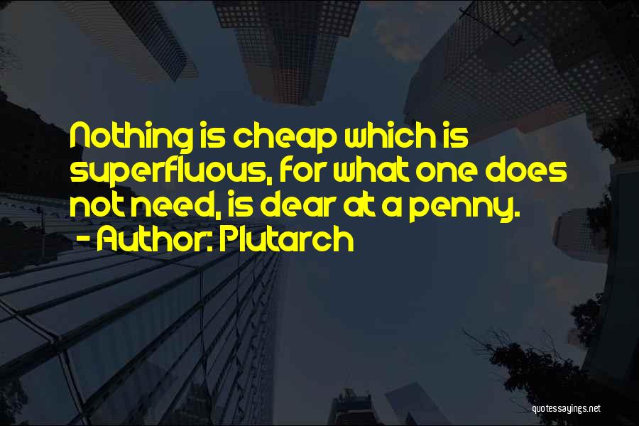Plutarch Quotes: Nothing Is Cheap Which Is Superfluous, For What One Does Not Need, Is Dear At A Penny.