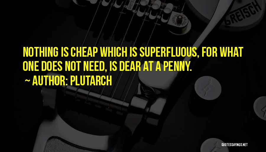 Plutarch Quotes: Nothing Is Cheap Which Is Superfluous, For What One Does Not Need, Is Dear At A Penny.