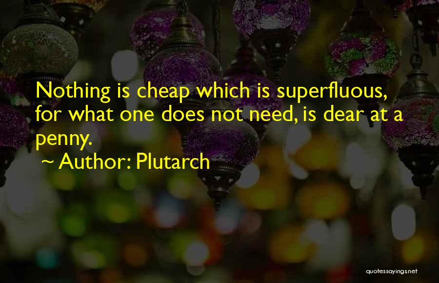 Plutarch Quotes: Nothing Is Cheap Which Is Superfluous, For What One Does Not Need, Is Dear At A Penny.