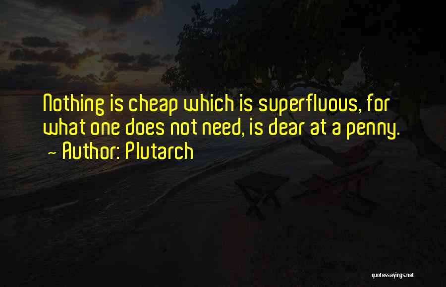 Plutarch Quotes: Nothing Is Cheap Which Is Superfluous, For What One Does Not Need, Is Dear At A Penny.