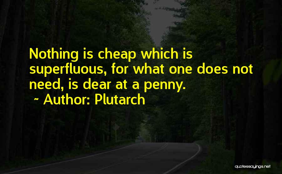 Plutarch Quotes: Nothing Is Cheap Which Is Superfluous, For What One Does Not Need, Is Dear At A Penny.