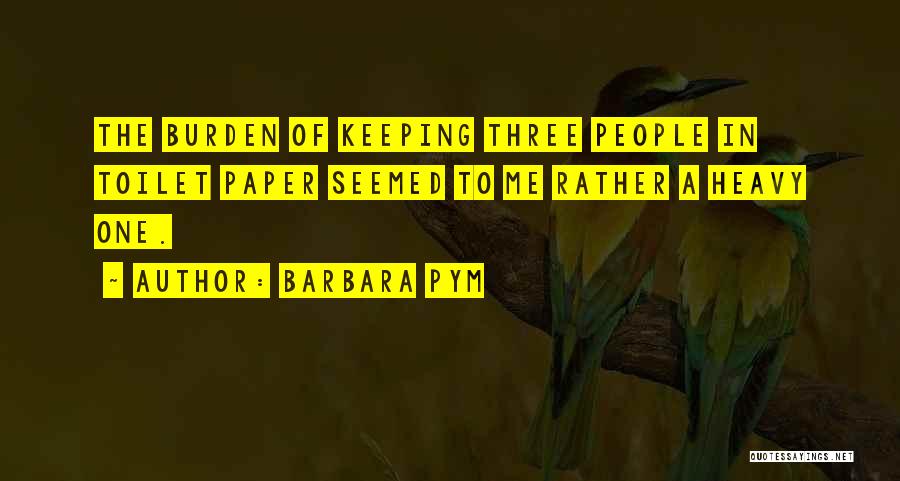 Barbara Pym Quotes: The Burden Of Keeping Three People In Toilet Paper Seemed To Me Rather A Heavy One.