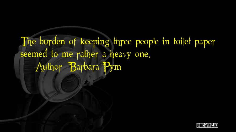 Barbara Pym Quotes: The Burden Of Keeping Three People In Toilet Paper Seemed To Me Rather A Heavy One.