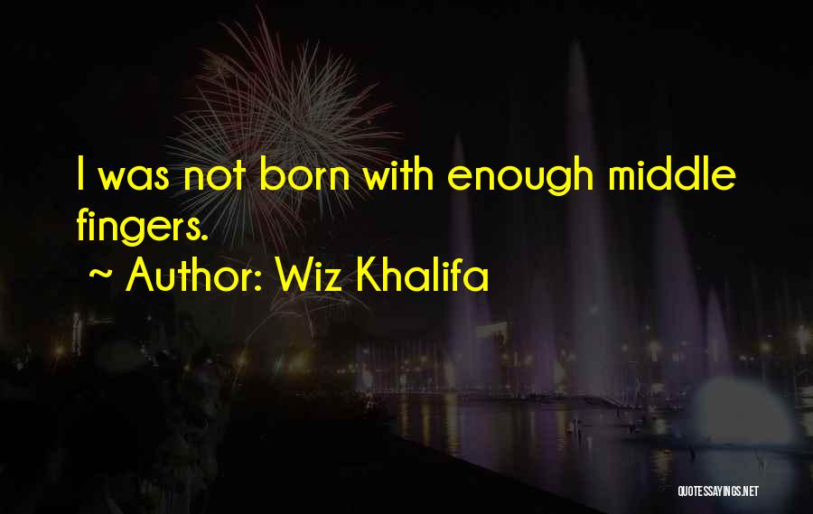 Wiz Khalifa Quotes: I Was Not Born With Enough Middle Fingers.