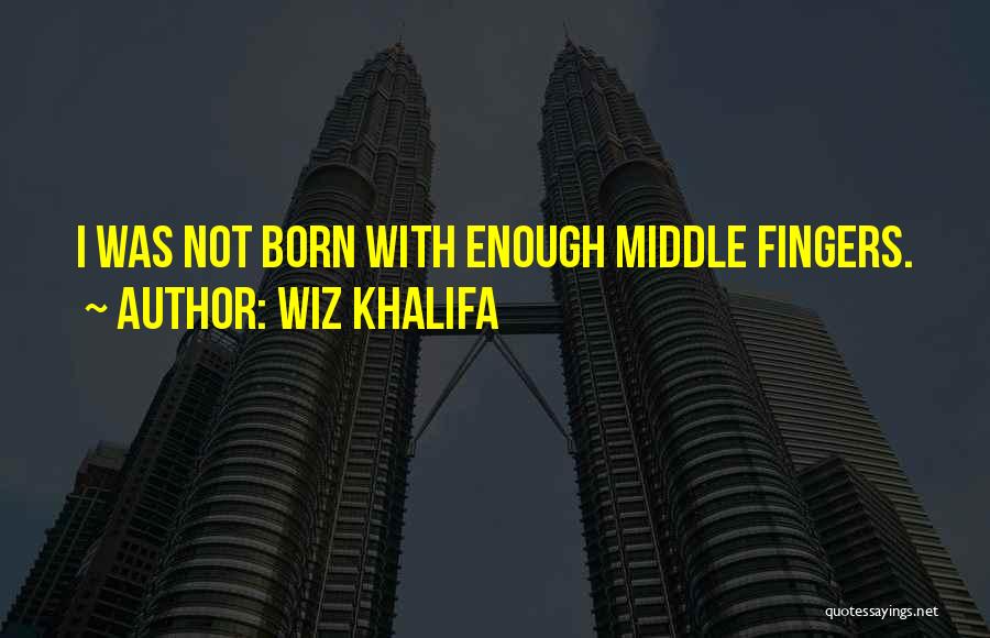 Wiz Khalifa Quotes: I Was Not Born With Enough Middle Fingers.
