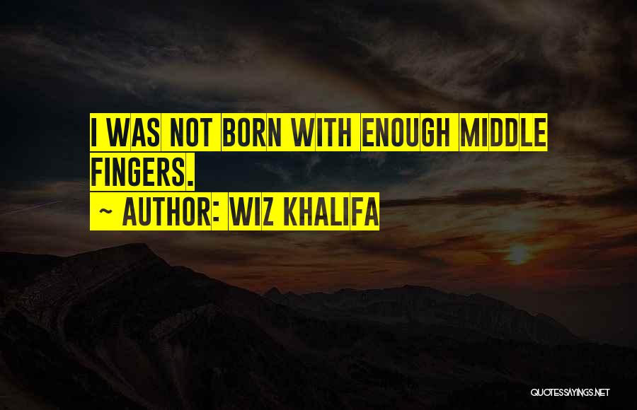 Wiz Khalifa Quotes: I Was Not Born With Enough Middle Fingers.