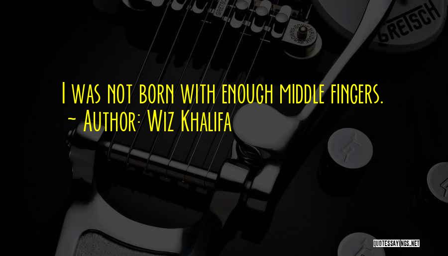 Wiz Khalifa Quotes: I Was Not Born With Enough Middle Fingers.