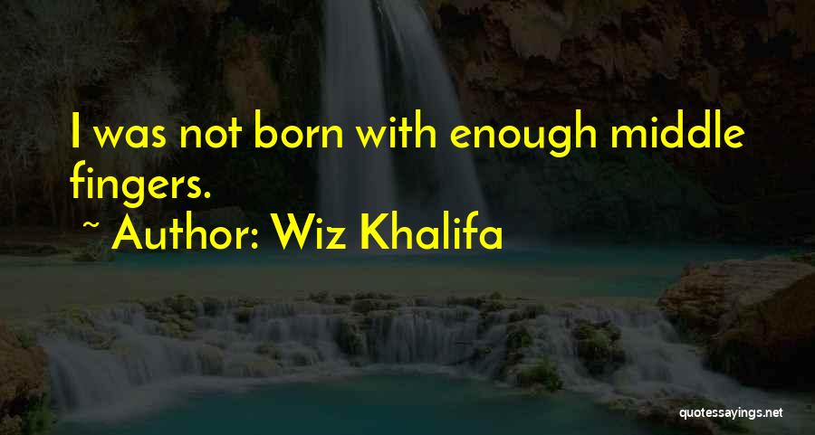 Wiz Khalifa Quotes: I Was Not Born With Enough Middle Fingers.