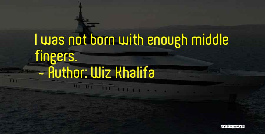 Wiz Khalifa Quotes: I Was Not Born With Enough Middle Fingers.