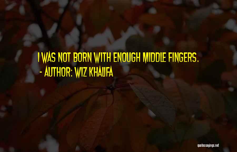 Wiz Khalifa Quotes: I Was Not Born With Enough Middle Fingers.
