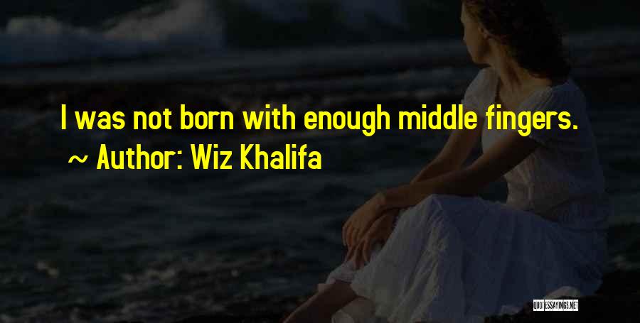 Wiz Khalifa Quotes: I Was Not Born With Enough Middle Fingers.