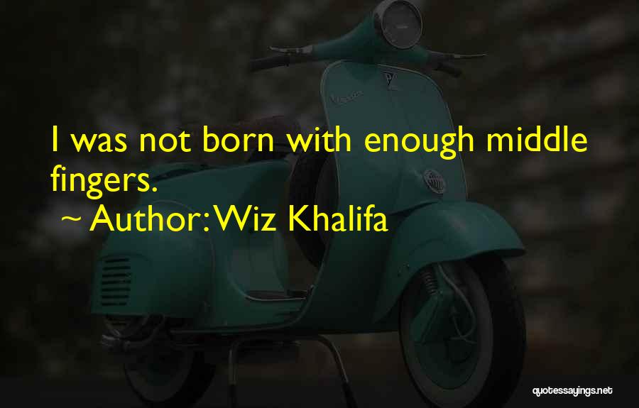 Wiz Khalifa Quotes: I Was Not Born With Enough Middle Fingers.