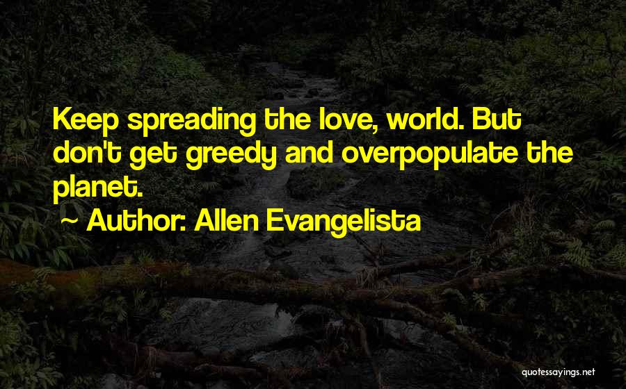 Allen Evangelista Quotes: Keep Spreading The Love, World. But Don't Get Greedy And Overpopulate The Planet.