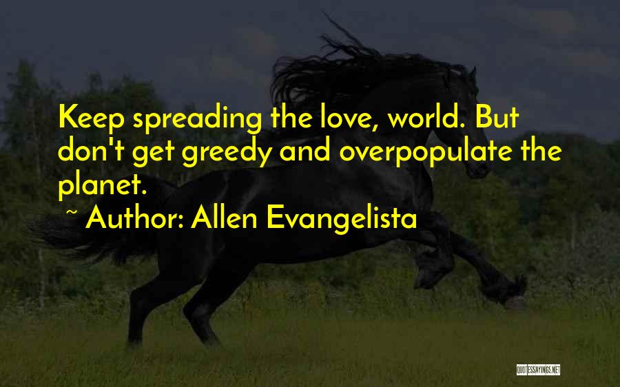 Allen Evangelista Quotes: Keep Spreading The Love, World. But Don't Get Greedy And Overpopulate The Planet.