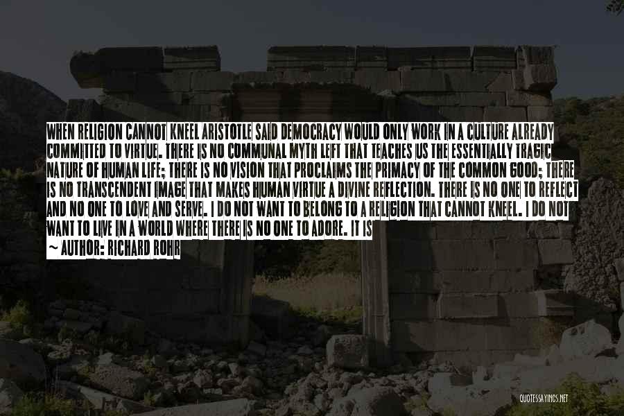 Richard Rohr Quotes: When Religion Cannot Kneel Aristotle Said Democracy Would Only Work In A Culture Already Committed To Virtue. There Is No