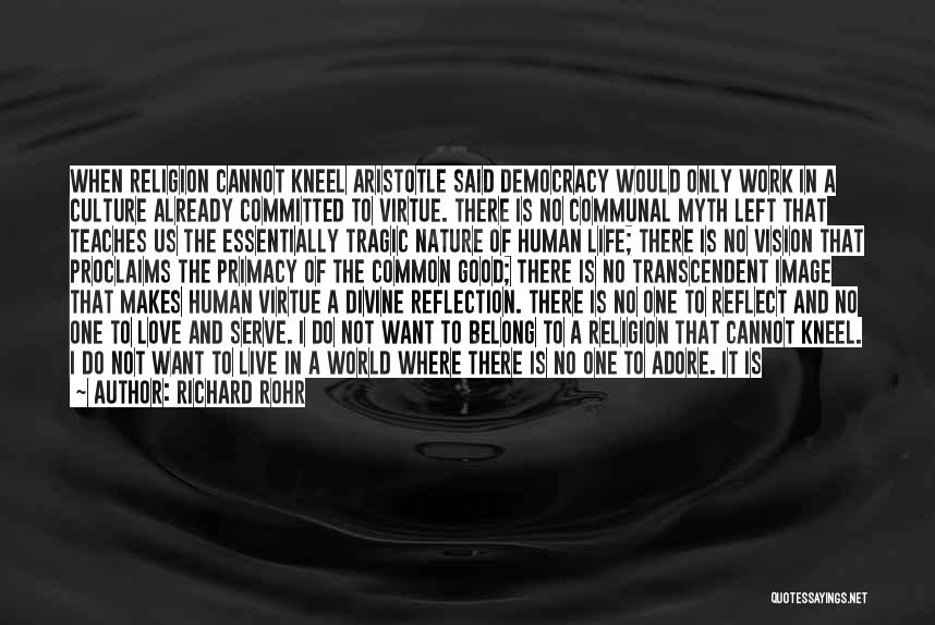 Richard Rohr Quotes: When Religion Cannot Kneel Aristotle Said Democracy Would Only Work In A Culture Already Committed To Virtue. There Is No