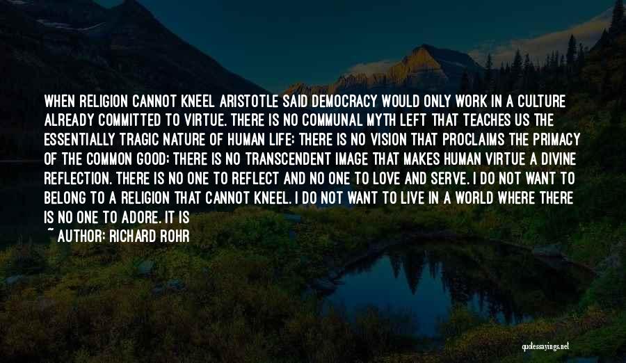 Richard Rohr Quotes: When Religion Cannot Kneel Aristotle Said Democracy Would Only Work In A Culture Already Committed To Virtue. There Is No