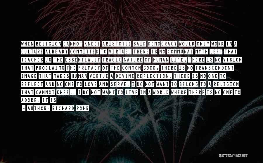 Richard Rohr Quotes: When Religion Cannot Kneel Aristotle Said Democracy Would Only Work In A Culture Already Committed To Virtue. There Is No