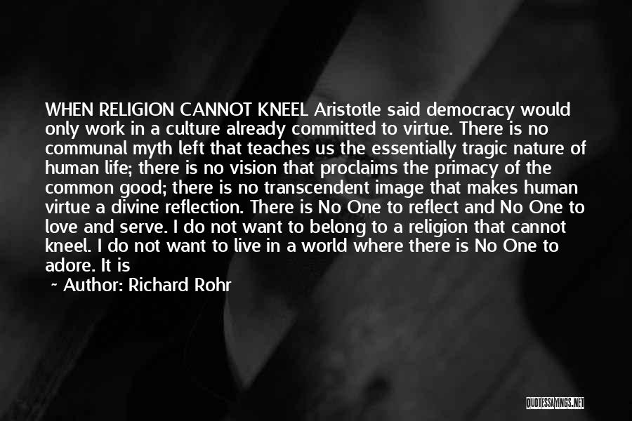 Richard Rohr Quotes: When Religion Cannot Kneel Aristotle Said Democracy Would Only Work In A Culture Already Committed To Virtue. There Is No