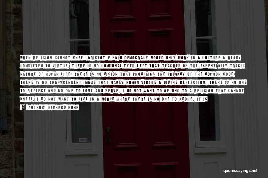 Richard Rohr Quotes: When Religion Cannot Kneel Aristotle Said Democracy Would Only Work In A Culture Already Committed To Virtue. There Is No