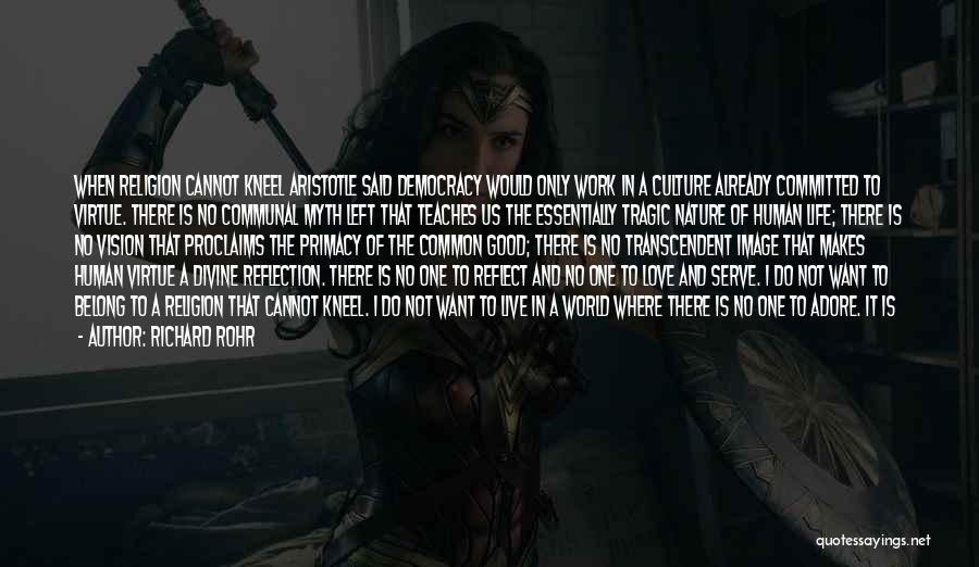 Richard Rohr Quotes: When Religion Cannot Kneel Aristotle Said Democracy Would Only Work In A Culture Already Committed To Virtue. There Is No