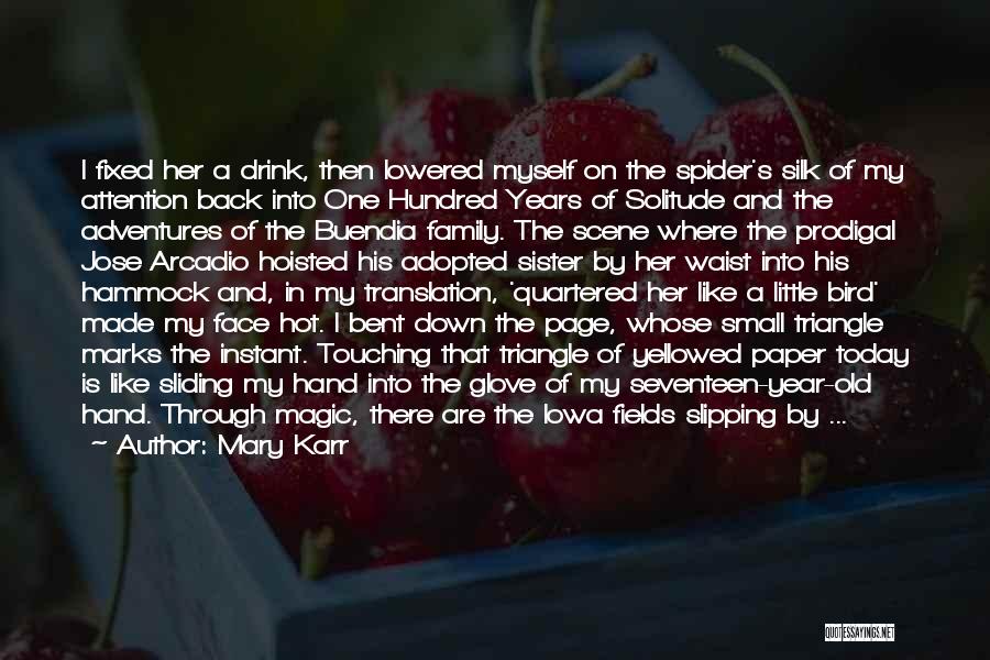 Mary Karr Quotes: I Fixed Her A Drink, Then Lowered Myself On The Spider's Silk Of My Attention Back Into One Hundred Years