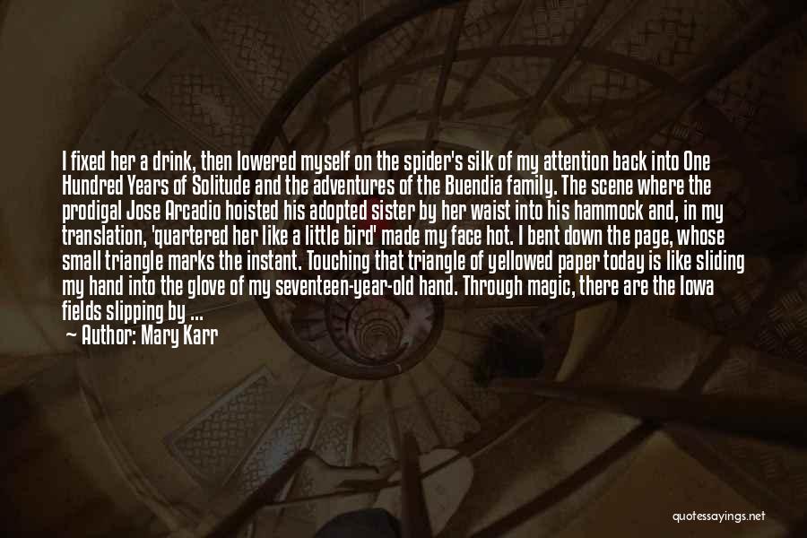 Mary Karr Quotes: I Fixed Her A Drink, Then Lowered Myself On The Spider's Silk Of My Attention Back Into One Hundred Years