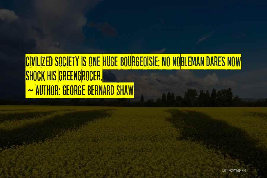 George Bernard Shaw Quotes: Civilized Society Is One Huge Bourgeoisie: No Nobleman Dares Now Shock His Greengrocer.