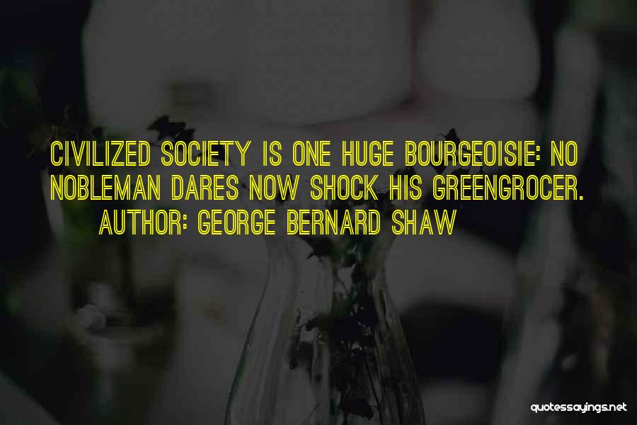 George Bernard Shaw Quotes: Civilized Society Is One Huge Bourgeoisie: No Nobleman Dares Now Shock His Greengrocer.