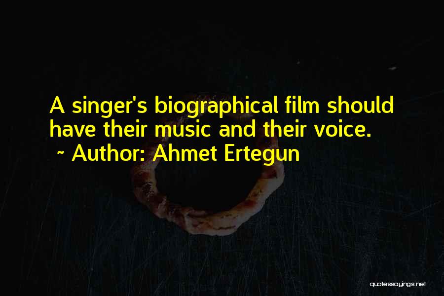 Ahmet Ertegun Quotes: A Singer's Biographical Film Should Have Their Music And Their Voice.