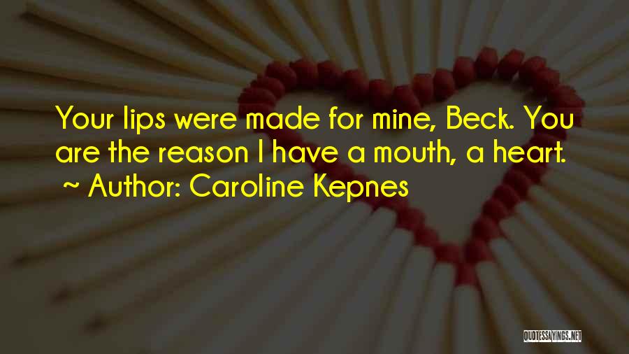 Caroline Kepnes Quotes: Your Lips Were Made For Mine, Beck. You Are The Reason I Have A Mouth, A Heart.