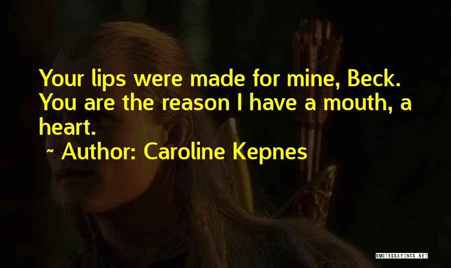 Caroline Kepnes Quotes: Your Lips Were Made For Mine, Beck. You Are The Reason I Have A Mouth, A Heart.