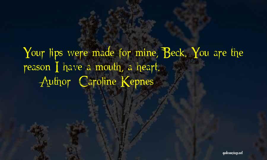 Caroline Kepnes Quotes: Your Lips Were Made For Mine, Beck. You Are The Reason I Have A Mouth, A Heart.