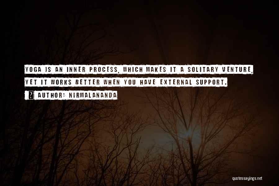 Nirmalananda Quotes: Yoga Is An Inner Process, Which Makes It A Solitary Venture, Yet It Works Better When You Have External Support.