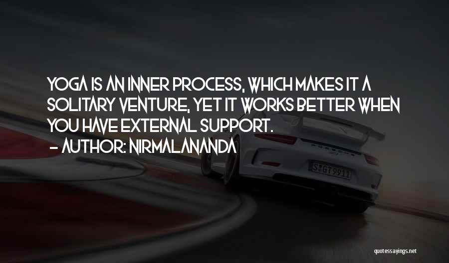 Nirmalananda Quotes: Yoga Is An Inner Process, Which Makes It A Solitary Venture, Yet It Works Better When You Have External Support.